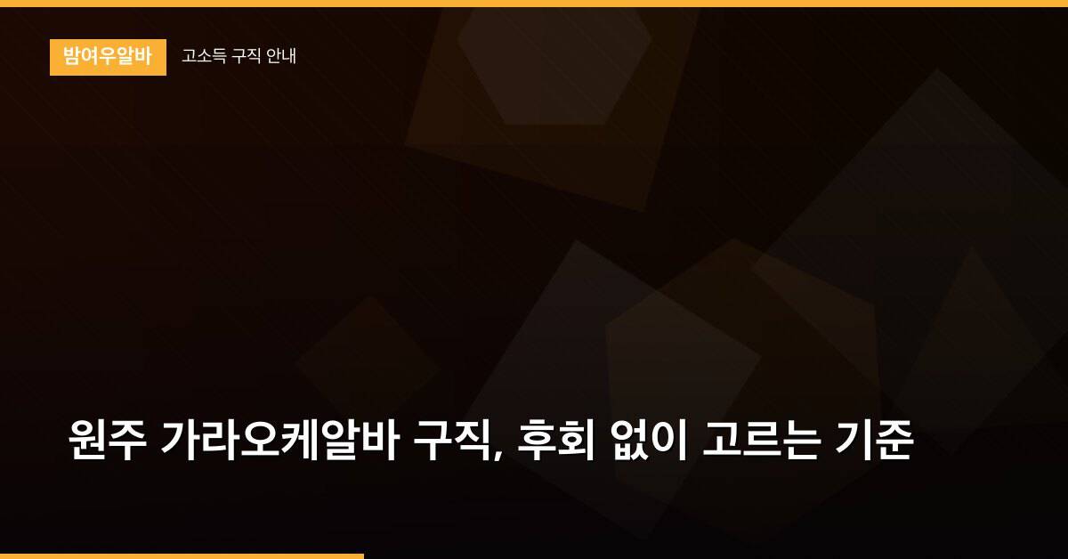 원주 가라오케알바 구직, 후회 없이 고르는 기준