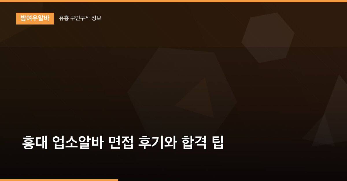 홍대 업소알바 면접 후기와 합격 팁