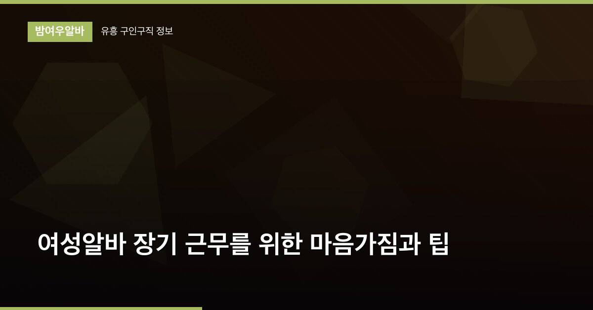 여성알바 장기 근무를 위한 마음가짐과 팁