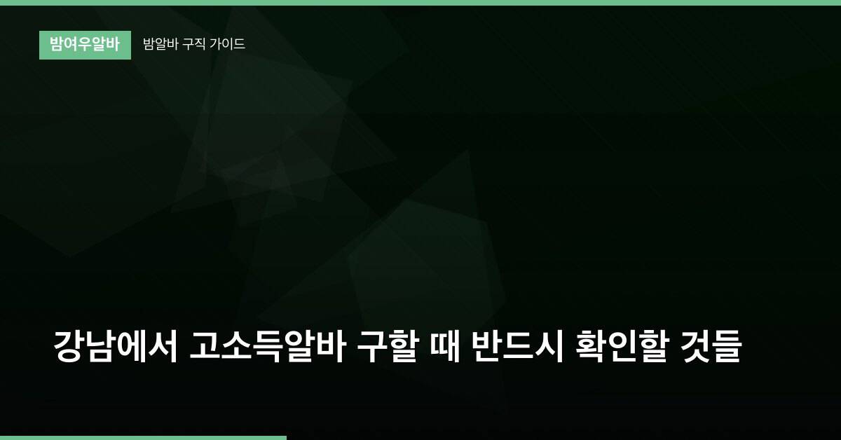 강남에서 고소득알바 구할 때 반드시 확인할 것들