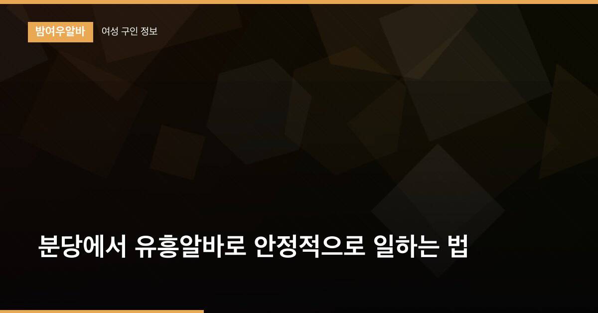 분당에서 유흥알바로 안정적으로 일하는 법