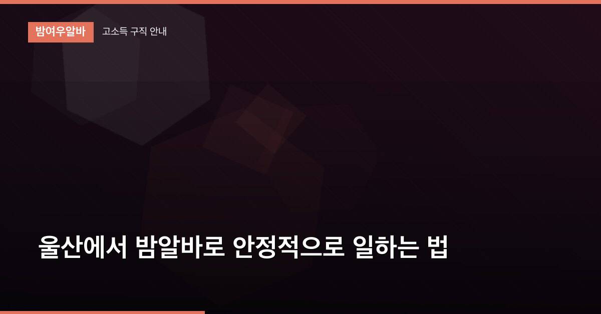 울산에서 밤알바로 안정적으로 일하는 법