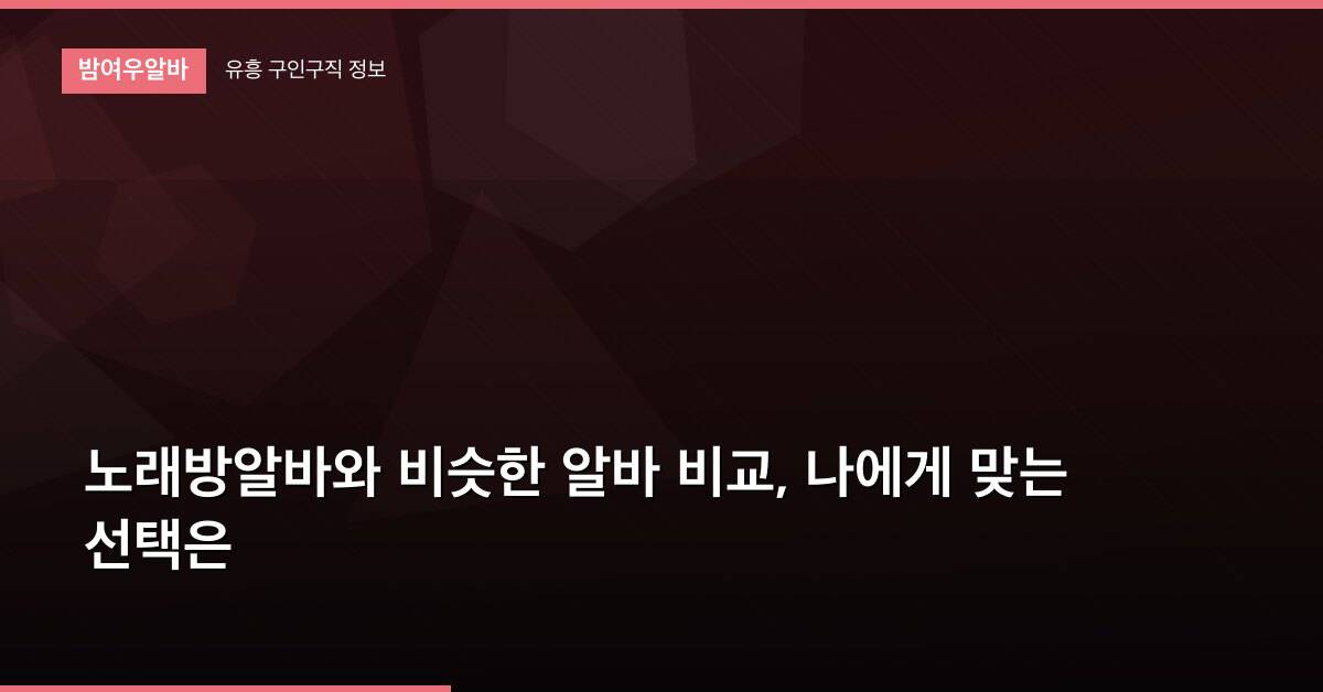 노래방알바와 비슷한 알바 비교, 나에게 맞는 선택은