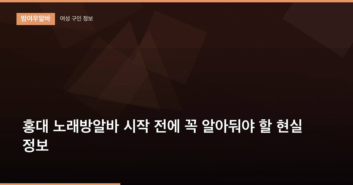 홍대 노래방알바 시작 전에 꼭 알아둬야 할 현실 정보