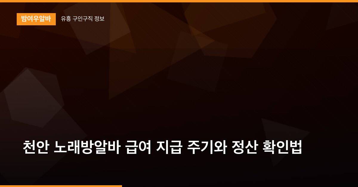 천안 노래방알바 급여 지급 주기와 정산 확인법