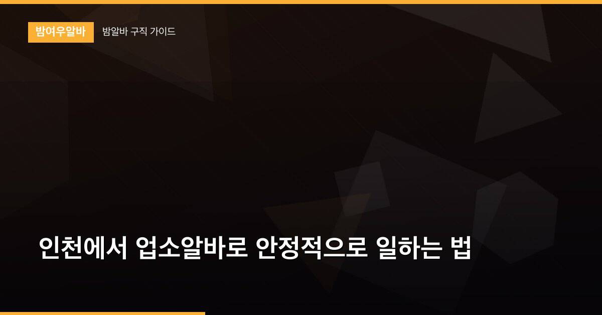 인천에서 업소알바로 안정적으로 일하는 법