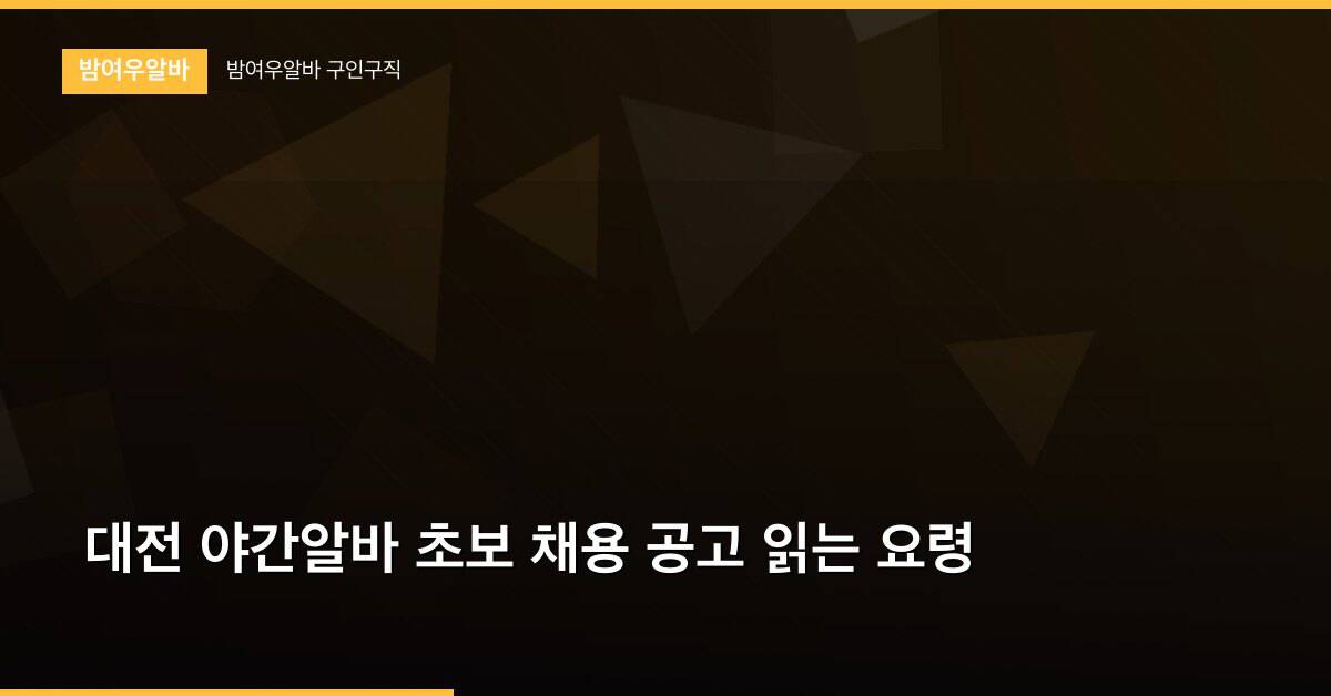대전 야간알바 초보 채용 공고 읽는 요령
