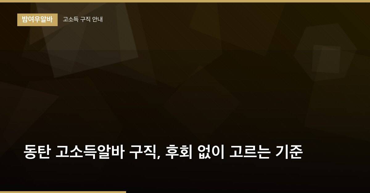 동탄 고소득알바 구직, 후회 없이 고르는 기준
