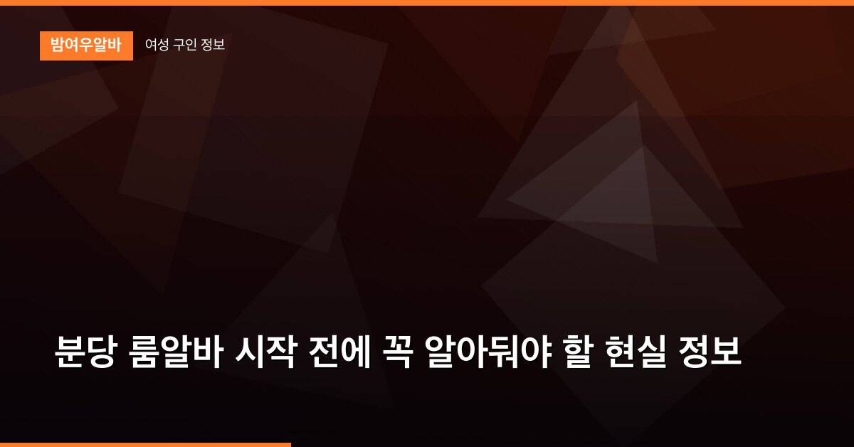 분당 룸알바 시작 전에 꼭 알아둬야 할 현실 정보