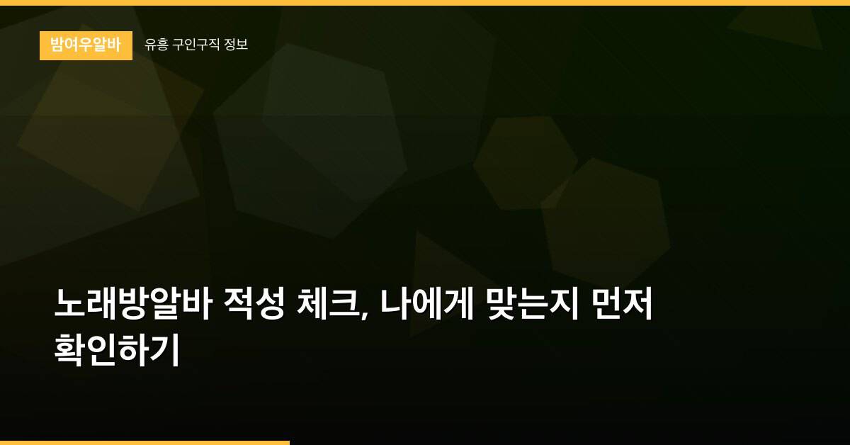 노래방알바 적성 체크, 나에게 맞는지 먼저 확인하기