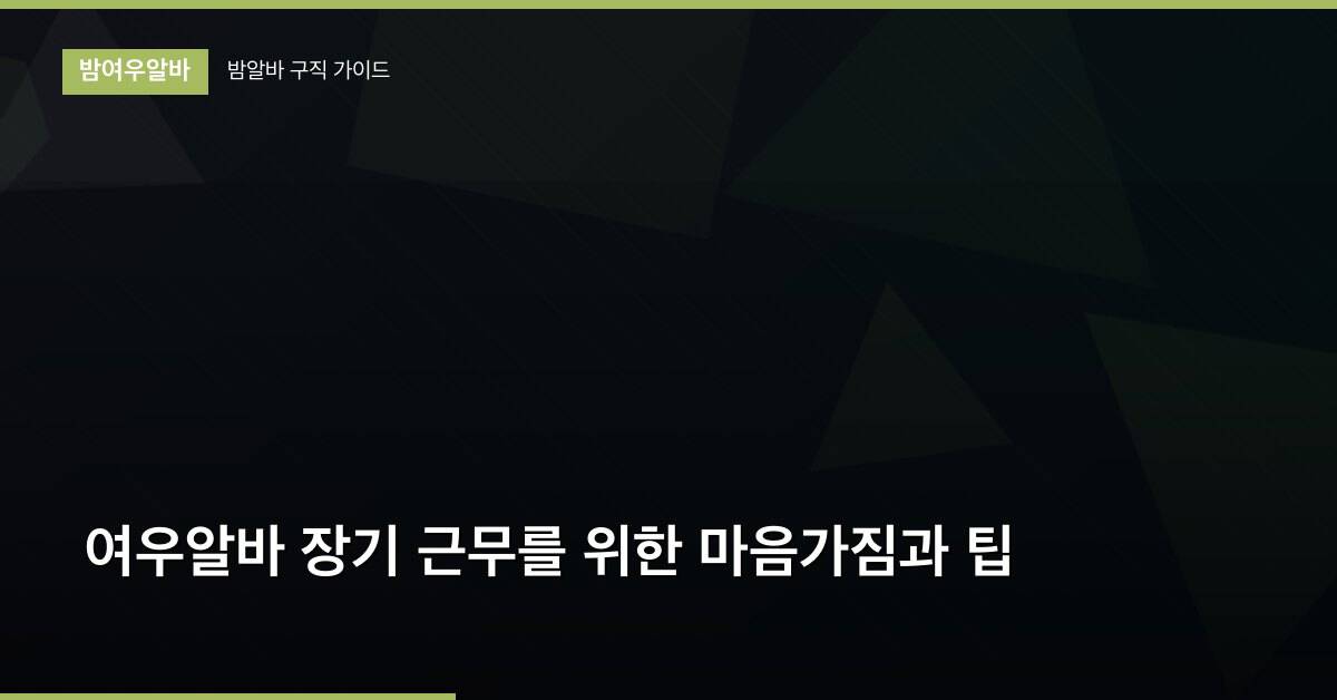 여우알바 장기 근무를 위한 마음가짐과 팁
