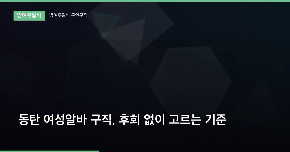동탄 여성알바 구직, 후회 없이 고르는 기준