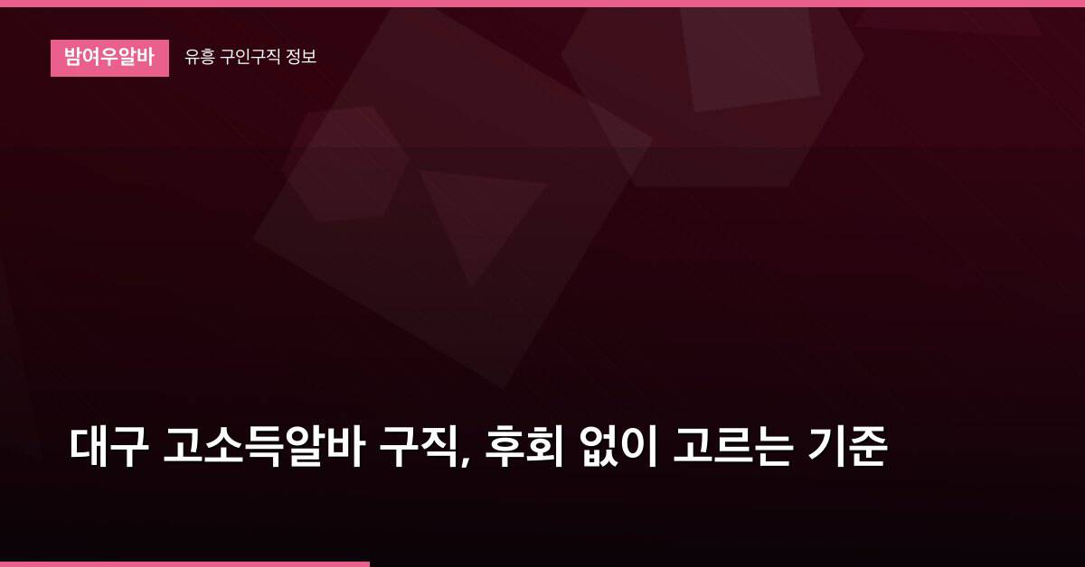 대구 고소득알바 구직, 후회 없이 고르는 기준