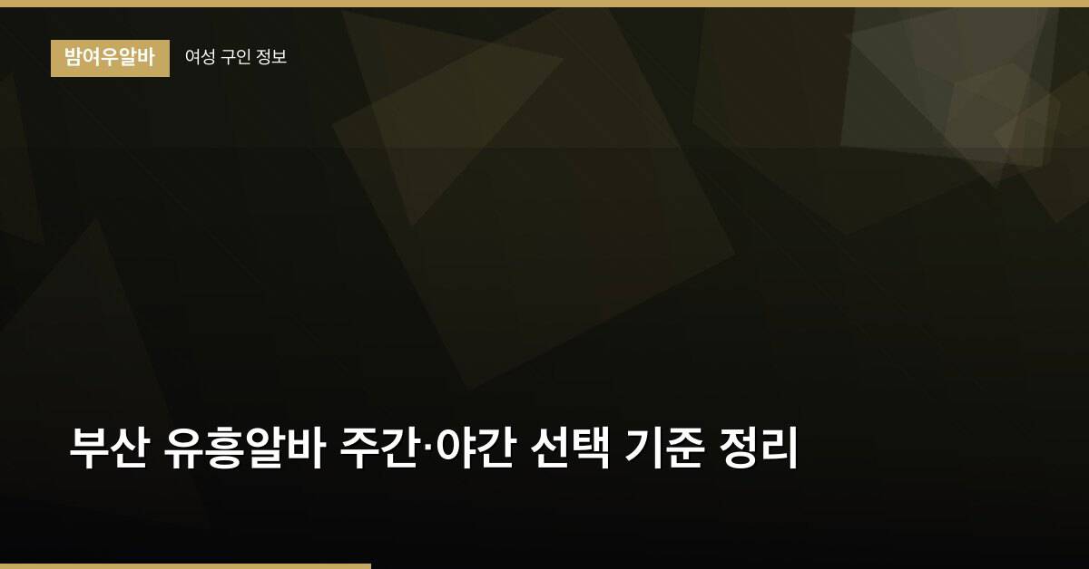 부산 유흥알바 주간·야간 선택 기준 정리