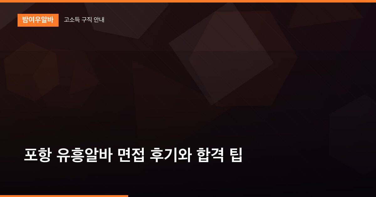 포항 유흥알바 면접 후기와 합격 팁