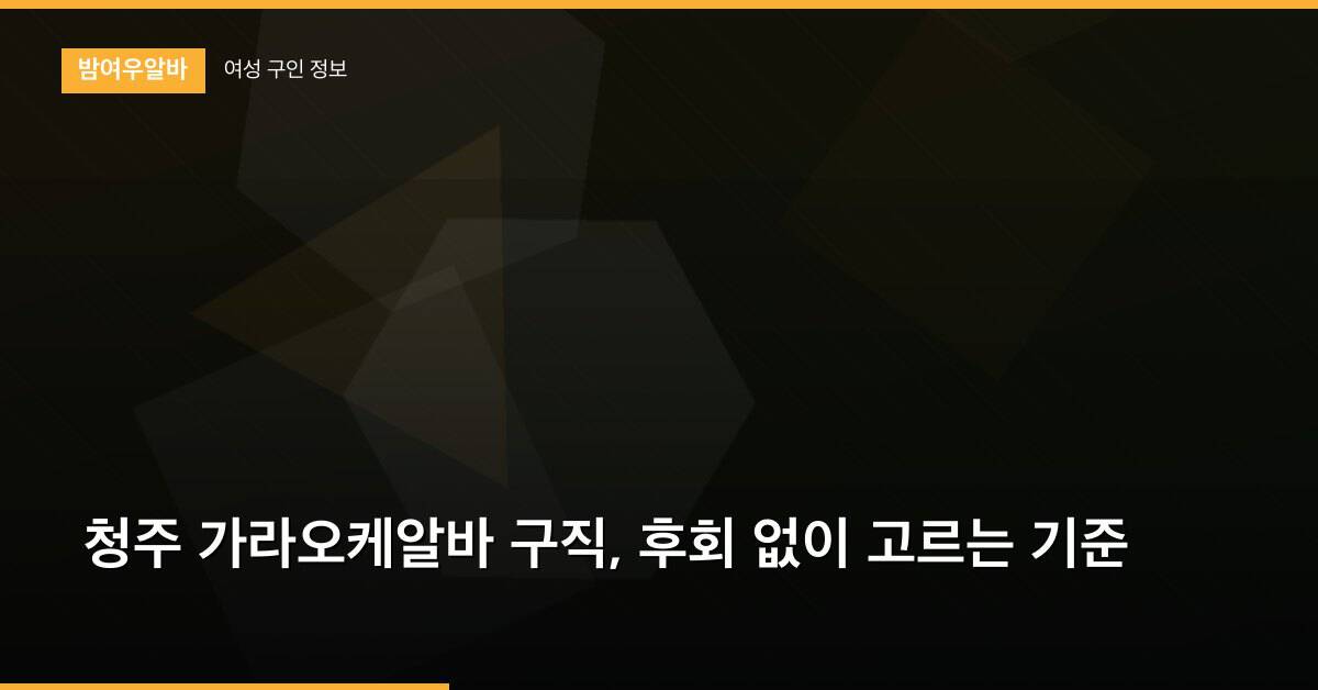 청주 가라오케알바 구직, 후회 없이 고르는 기준
