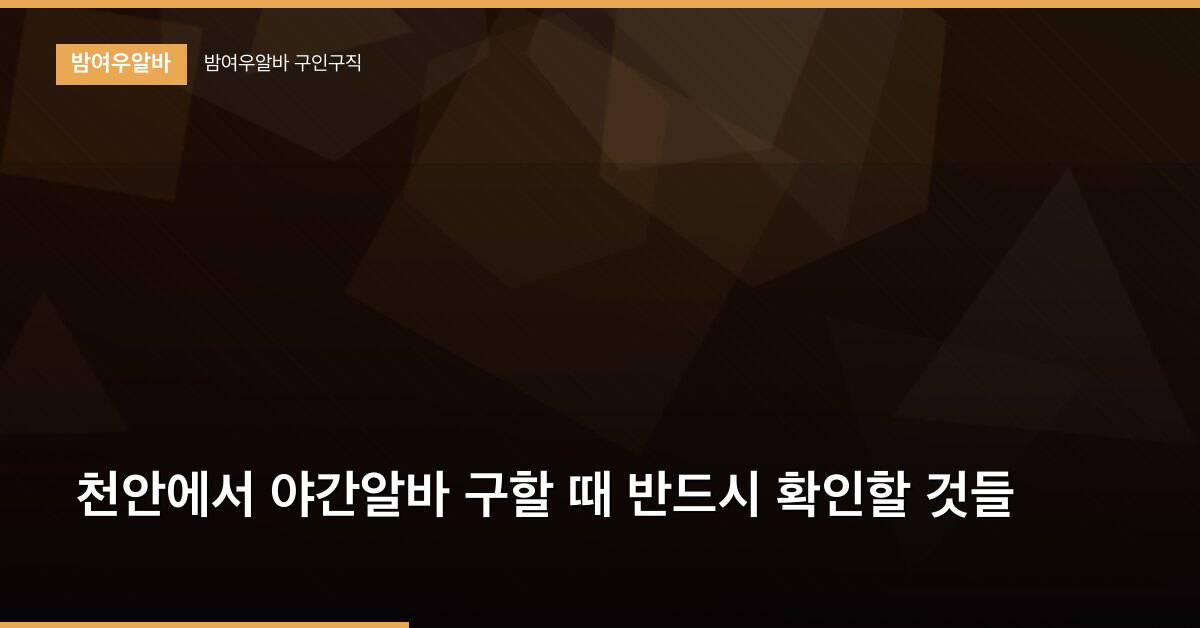 천안에서 야간알바 구할 때 반드시 확인할 것들