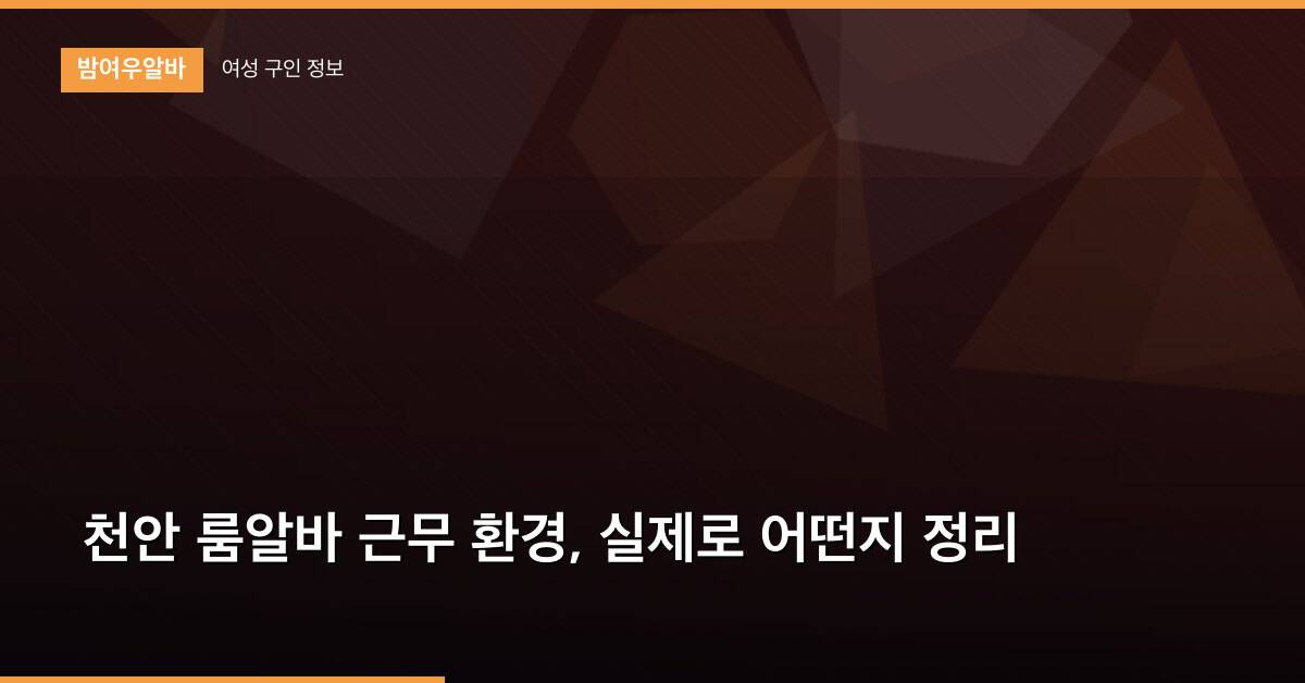 천안 룸알바 근무 환경, 실제로 어떤지 정리
