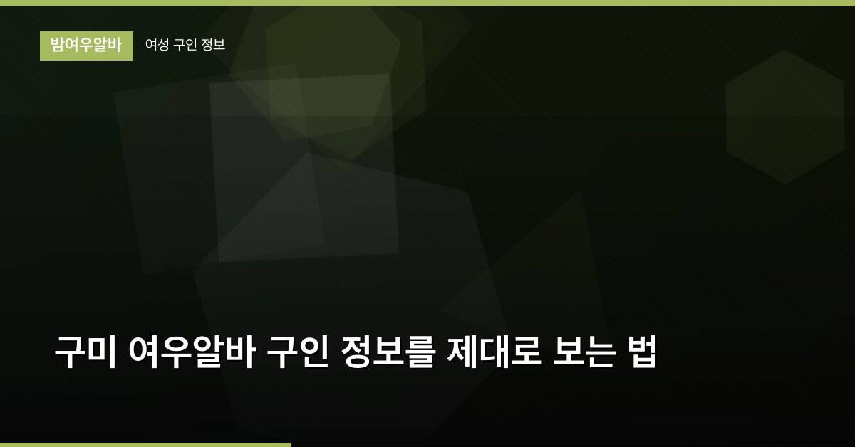 구미 여우알바 구인 정보를 제대로 보는 법