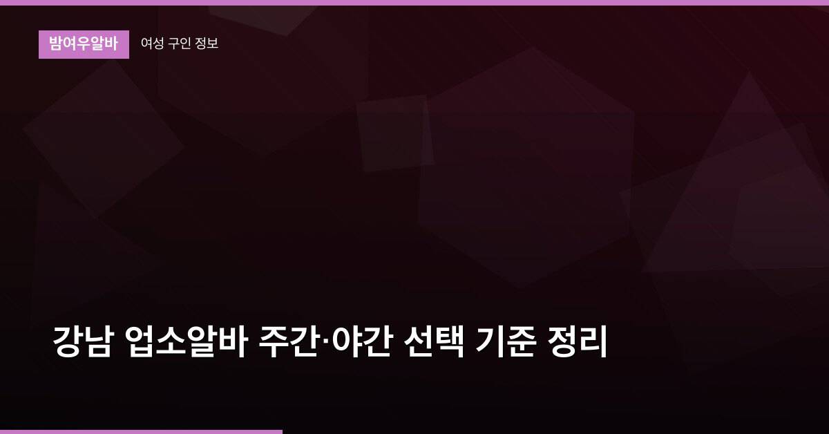 강남 업소알바 주간·야간 선택 기준 정리