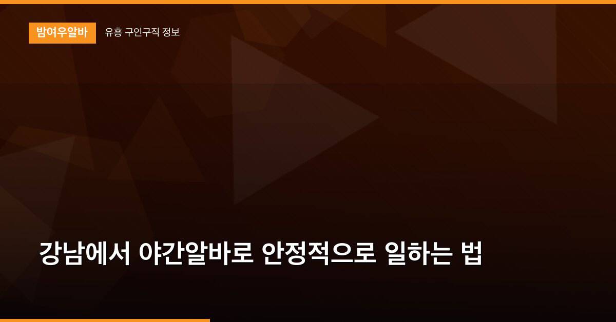 강남에서 야간알바로 안정적으로 일하는 법