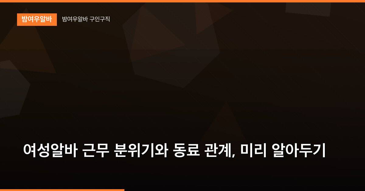 여성알바 근무 분위기와 동료 관계, 미리 알아두기