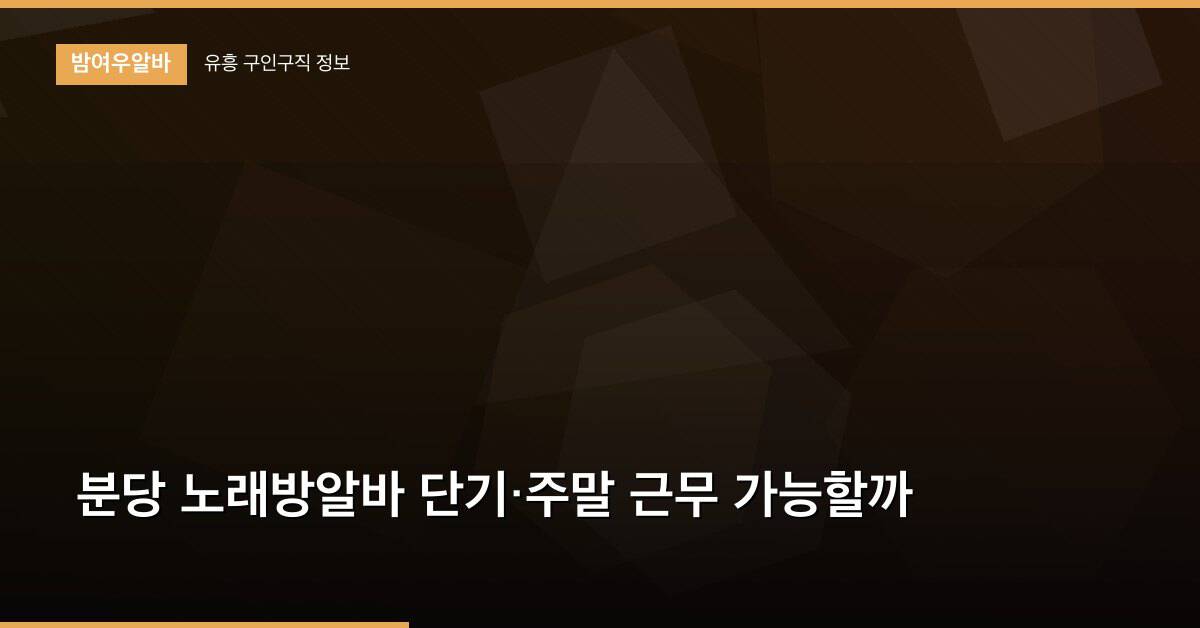 분당 노래방알바 단기·주말 근무 가능할까