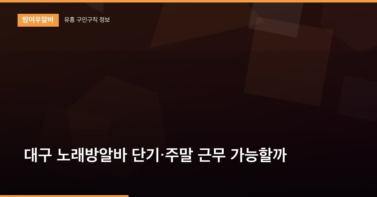 대구 노래방알바 단기·주말 근무 가능할까