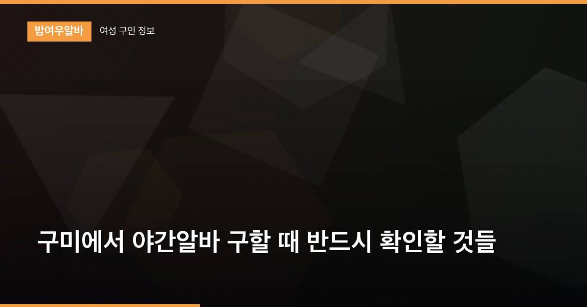 구미에서 야간알바 구할 때 반드시 확인할 것들