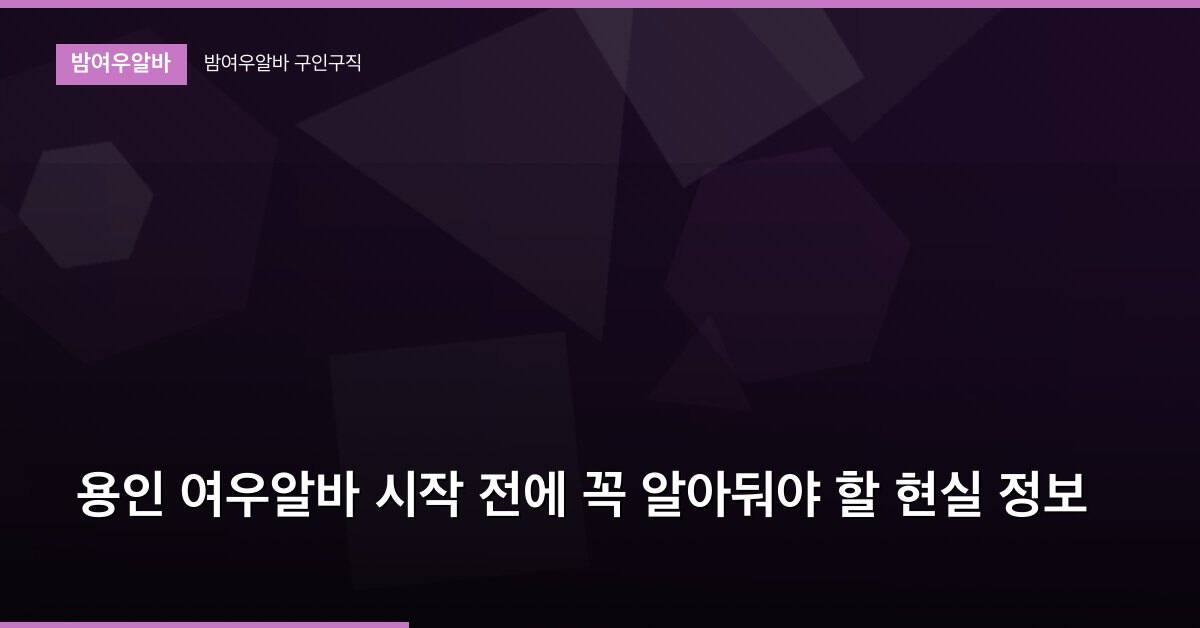 용인 여우알바 시작 전에 꼭 알아둬야 할 현실 정보