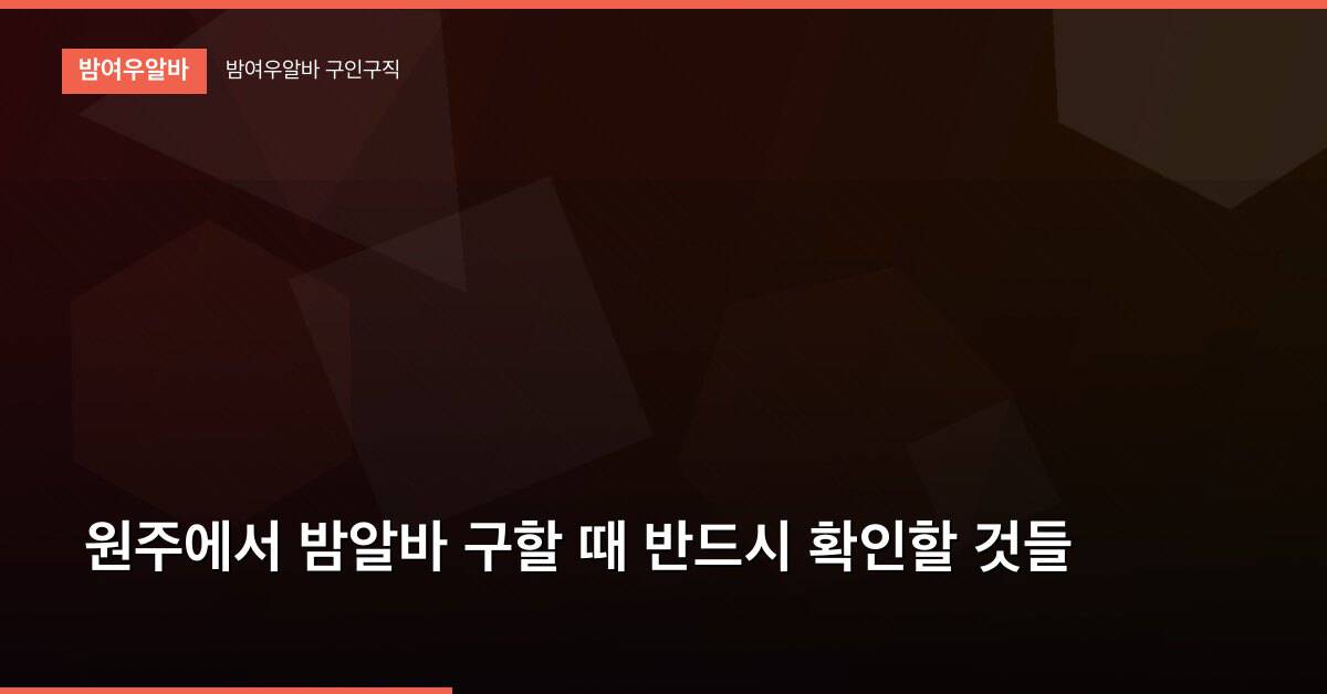 원주에서 밤알바 구할 때 반드시 확인할 것들