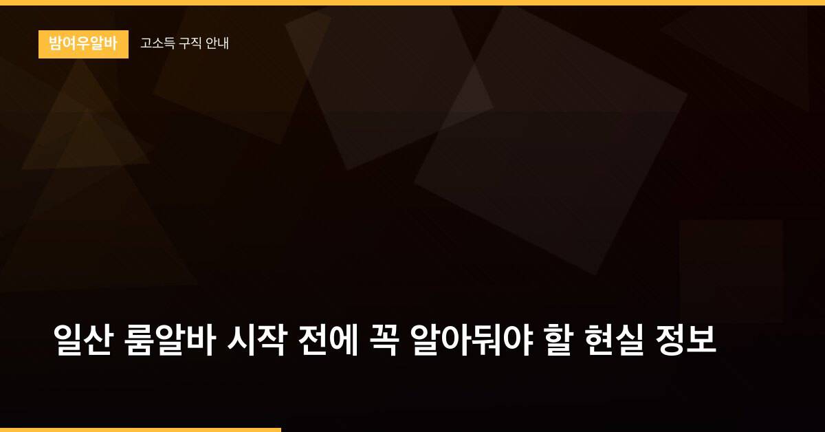 일산 룸알바 시작 전에 꼭 알아둬야 할 현실 정보