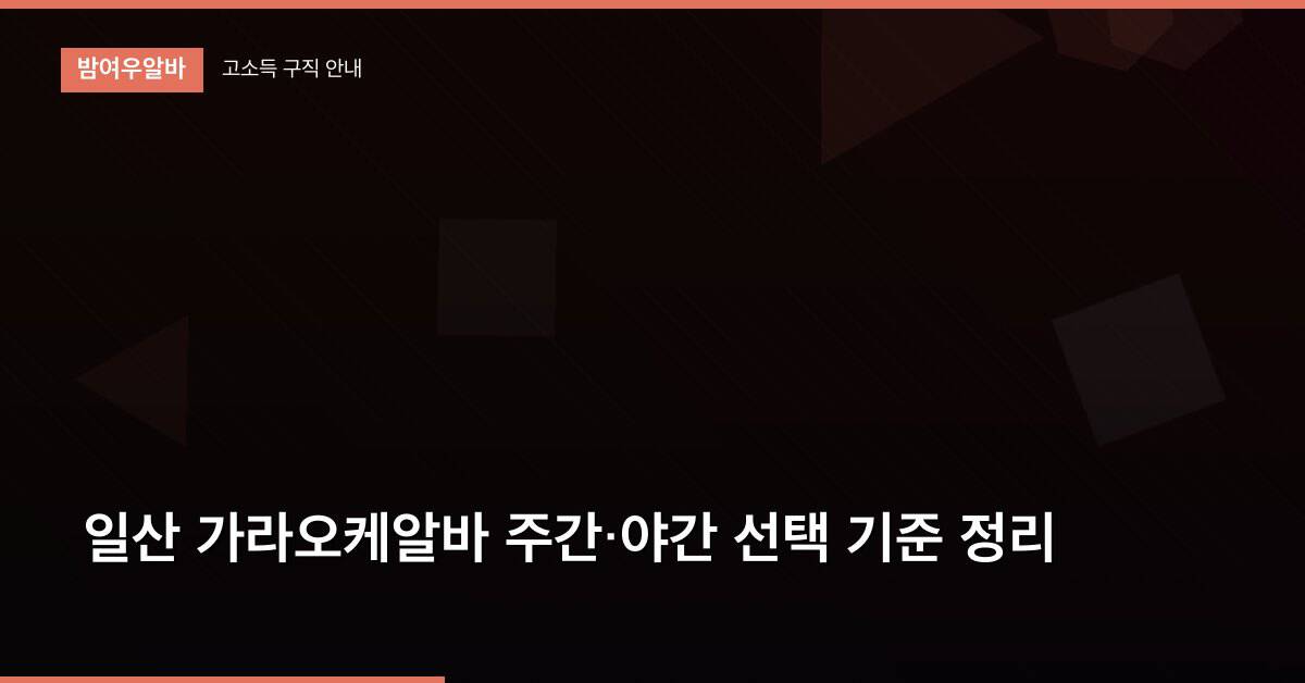 일산 가라오케알바 주간·야간 선택 기준 정리