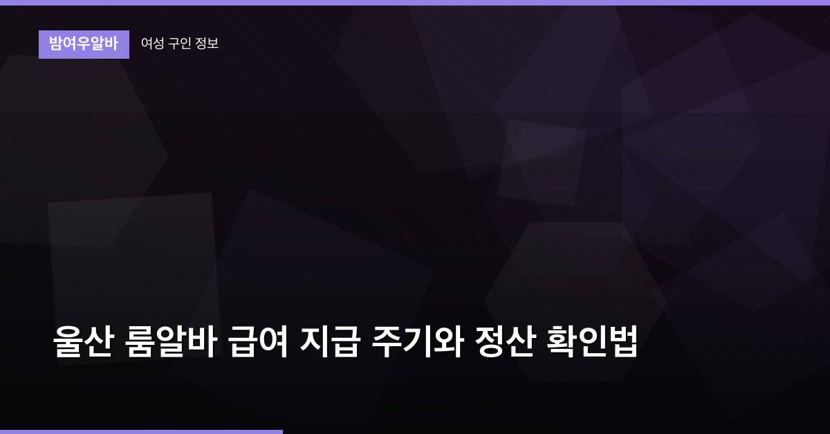 울산 룸알바 급여 지급 주기와 정산 확인법
