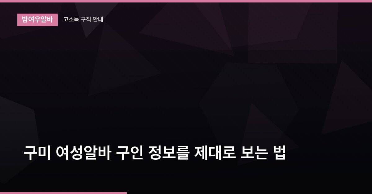 구미 여성알바 구인 정보를 제대로 보는 법