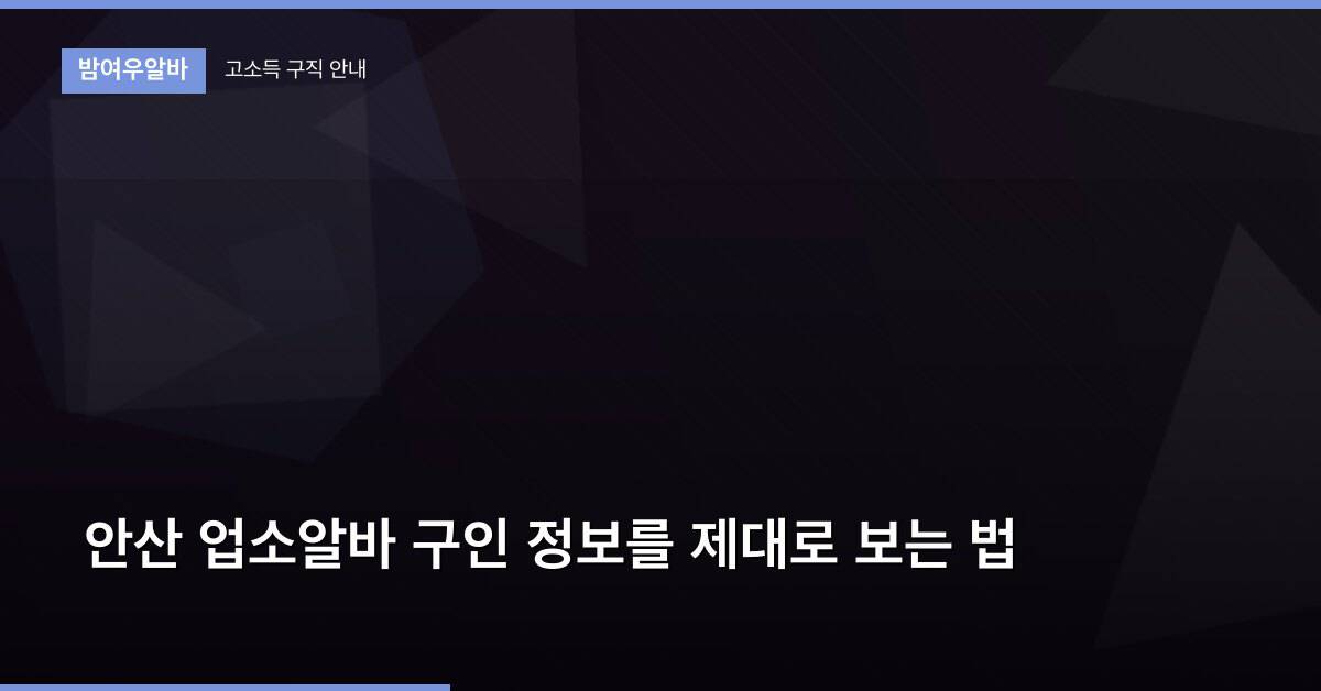 안산 업소알바 구인 정보를 제대로 보는 법