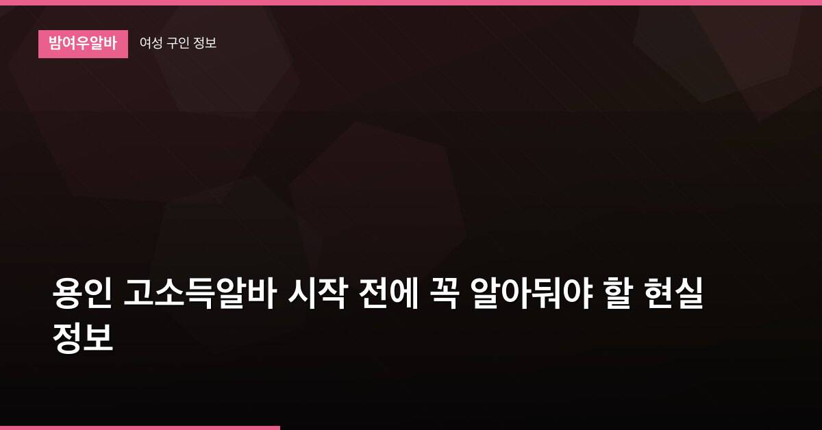 용인 고소득알바 시작 전에 꼭 알아둬야 할 현실 정보