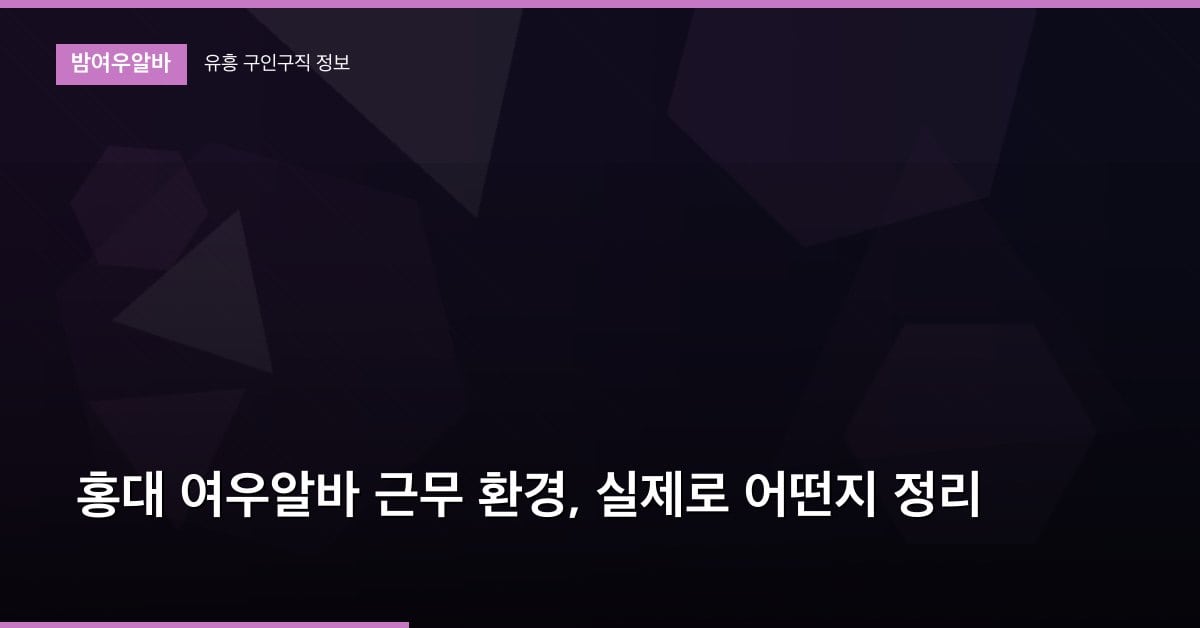 홍대 여우알바 근무 환경, 실제로 어떤지 정리