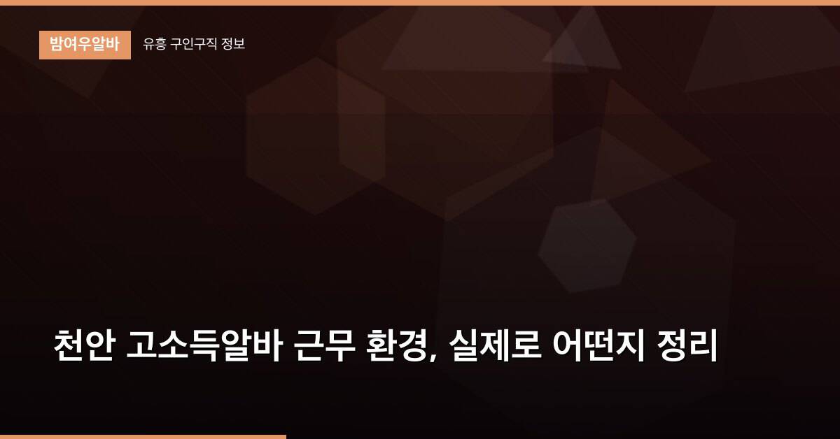 천안 고소득알바 근무 환경, 실제로 어떤지 정리